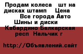 Продам колеса 4 шт на дисках штамп. › Цена ­ 4 000 - Все города Авто » Шины и диски   . Кабардино-Балкарская респ.,Нальчик г.